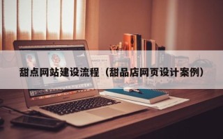 海门甜点网站建设流程（甜品店网页设计案例）