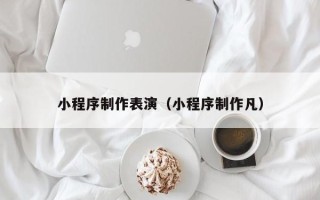 海门小程序制作表演（小程序制作凡）