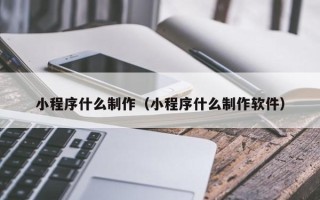海门小程序什么制作（小程序什么制作软件）