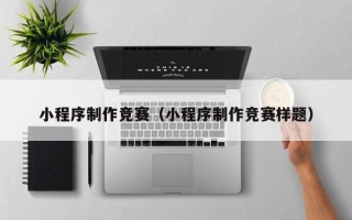 海门小程序制作竞赛（小程序制作竞赛样题）
