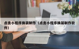 海门点击小程序换装制作（点击小程序换装制作软件）
