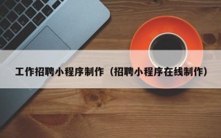 海门工作招聘小程序制作（招聘小程序在线制作）