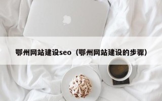 海门鄂州网站建设seo（鄂州网站建设的步骤）