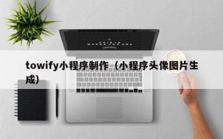 海门towify小程序制作（小程序头像图片生成）