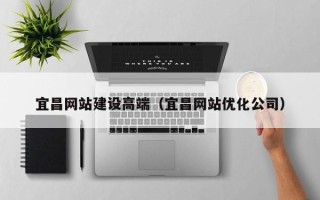 海门宜昌网站建设高端（宜昌网站优化公司）