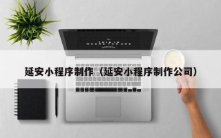 海门延安小程序制作（延安小程序制作公司）