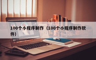 海门100个小程序制作（100个小程序制作软件）